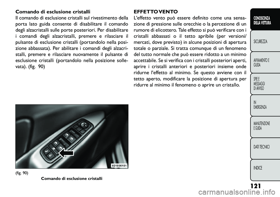 FIAT FREEMONT 2013  Libretto Uso Manutenzione (in Italian) Comando di esclusione cristalli
Il comando di esclusione cristalli sul rivestimento della
porta lato guida consente di disabilitare il comando
degli alzacristalli sulle porte posteriori. Per disabilit