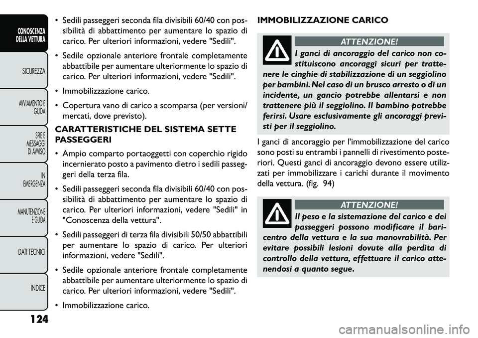 FIAT FREEMONT 2013  Libretto Uso Manutenzione (in Italian)  Sedili passeggeri seconda fila divisibili 60/40 con pos-sibilità di abbattimento per aumentare lo spazio di
carico. Per ulteriori informazioni, vedere "Sedili".
 Sedile opzionale anteriore frontal