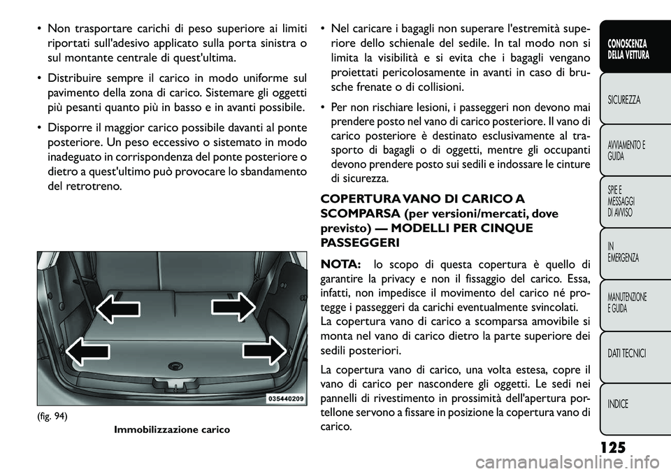 FIAT FREEMONT 2013  Libretto Uso Manutenzione (in Italian)  Non trasportare carichi di peso superiore ai limitiriportati sulladesivo applicato sulla porta sinistra o
sul montante centrale di questultima.
 Distribuire sempre il carico in modo uniforme sul 