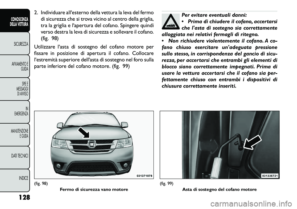 FIAT FREEMONT 2013  Libretto Uso Manutenzione (in Italian) 2. Individuare allesterno della vettura la leva del fermodi sicurezza che si trova vicino al centro della griglia,
tra la griglia e lapertura del cofano. Spingere quindi
verso destra la leva di sicu