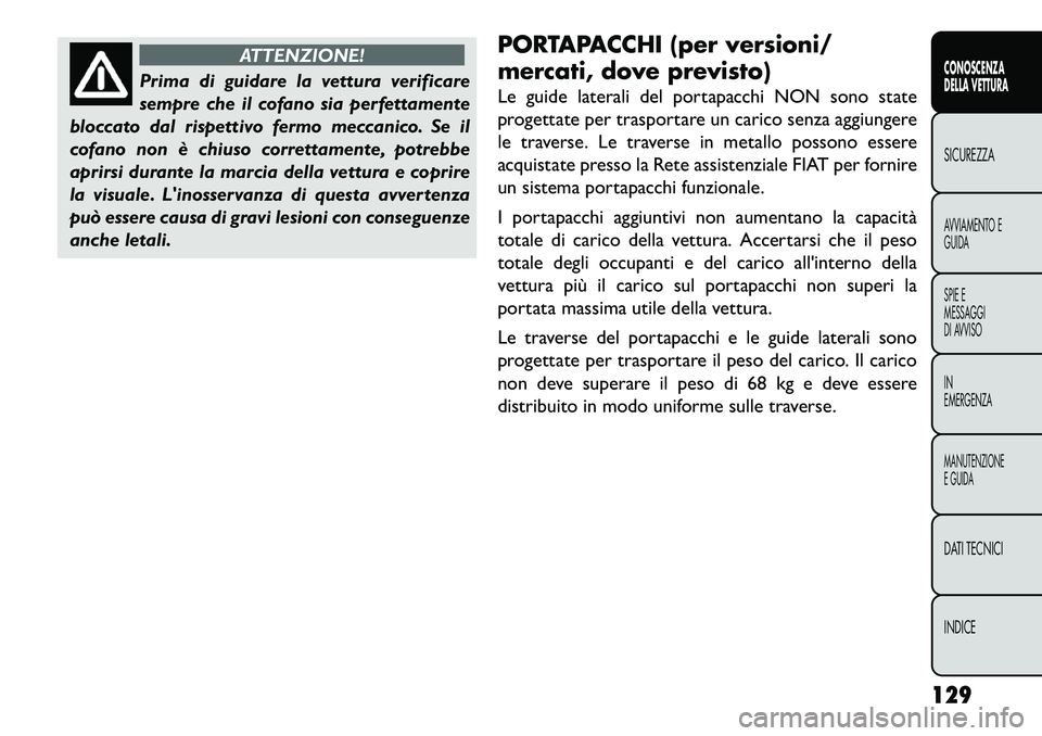 FIAT FREEMONT 2013  Libretto Uso Manutenzione (in Italian) ATTENZIONE!
Prima di guidare la vettura verificare
s
 empre che il cofano sia perfettamente
bloccato dal rispettivo fermo meccanico. Se il
cofano non è chiuso correttamente, potrebbe
aprirsi durante 