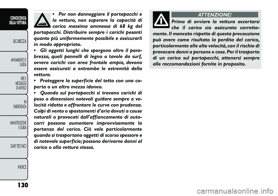 FIAT FREEMONT 2013  Libretto Uso Manutenzione (in Italian) Per non danneggiare il portapacchi e
la vettura, non superare la capacità di
carico massima ammessa di 68 kg del
portapacchi. Distribuire sempre i carichi pesanti
quanto più uniformemente possibile