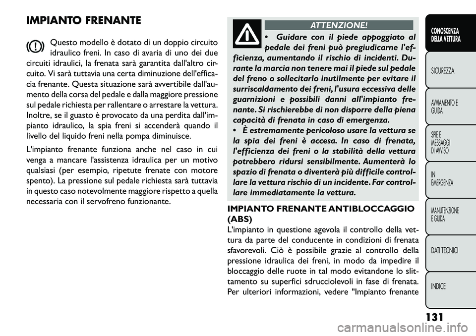 FIAT FREEMONT 2013  Libretto Uso Manutenzione (in Italian) IMPIANTO FRENANTEQuesto modello è dotato di un doppio circuito
idraulico freni. In caso di avaria di uno dei due
circuiti idraulici, la frenata sarà garantita dallaltro cir-
cuito. Vi sarà tuttavi