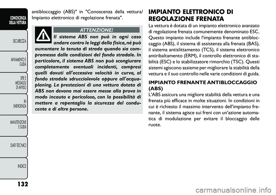 FIAT FREEMONT 2013  Libretto Uso Manutenzione (in Italian) antibloccaggio (ABS)" in "Conoscenza della vettura/
Impianto elettronico di regolazione frenata".
ATTENZIONE!
Il sistema ABS non può in ogni caso
an
 dare contro le leggi della fisica, né può
aumen