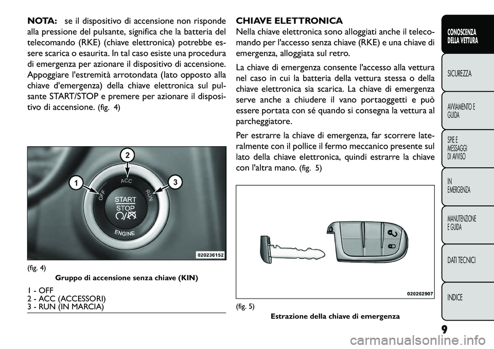 FIAT FREEMONT 2013 Libretto Uso Manutenzione (in Italian) NOTA:se il dispositivo di accensione non risponde
alla pressione del pulsante, significa che la batteria del
telecomando (RKE) (chiave elettronica) potrebbe es-
sere scarica o esaurita. In tal caso es FIAT FREEMONT 2013 Libretto Uso Manutenzione (in Italian) NOTA:se il dispositivo di accensione non risponde
alla pressione del pulsante, significa che la batteria del
telecomando (RKE) (chiave elettronica) potrebbe es-
sere scarica o esaurita. In tal caso es