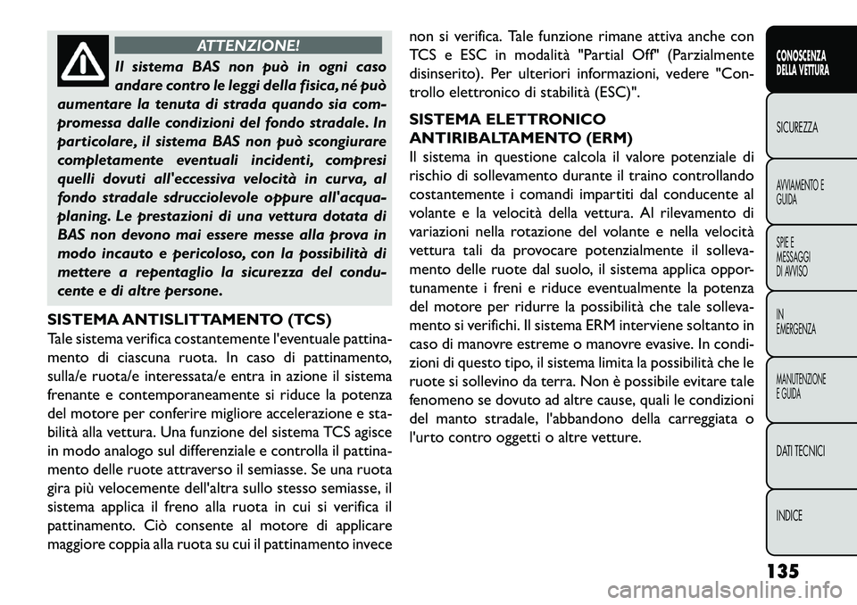 FIAT FREEMONT 2013  Libretto Uso Manutenzione (in Italian) ATTENZIONE!
Il sistema BAS non può in ogni caso
an
 dare contro le leggi della fisica, né può
aumentare la tenuta di strada quando sia com-
promessa dalle condizioni del fondo stradale. In
particol