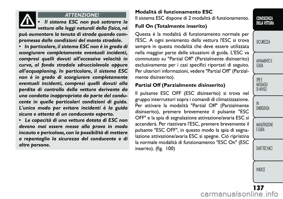 FIAT FREEMONT 2013  Libretto Uso Manutenzione (in Italian) ATTENZIONE!
 Il
sistema ESC non può sottrarre la
vettura alle leggi naturali della fisica, né
può aumentare la tenuta di strada quando com-
promessa dalle condizioni del manto stradale.
 In parti