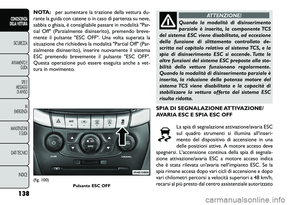 FIAT FREEMONT 2013  Libretto Uso Manutenzione (in Italian) NOTA:per aumentare la trazione della vettura du-
rante la guida con catene o in caso di partenza su neve,
sabbia o ghiaia, è consigliabile passare in modalità "Par-
tial Off" (Parzialmente disinseri