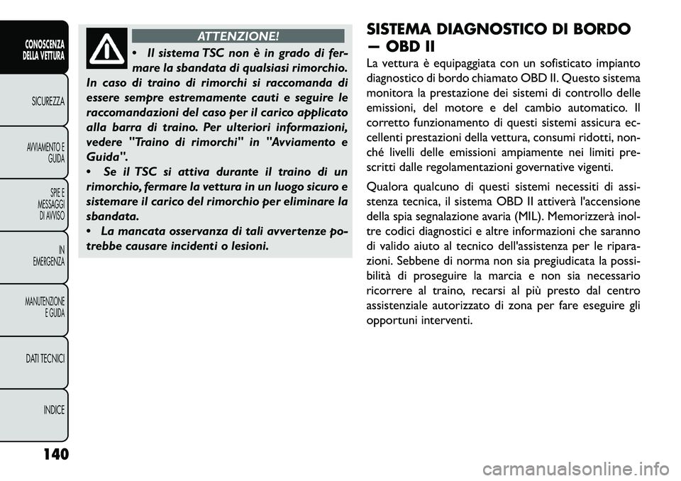 FIAT FREEMONT 2013  Libretto Uso Manutenzione (in Italian) ATTENZIONE!
 Il
sistema TSC non è in grado di fer-
mare la sbandata di qualsiasi rimorchio.
In caso di traino di rimorchi si raccomanda di
essere sempre estremamente cauti e seguire le
raccomandazio
