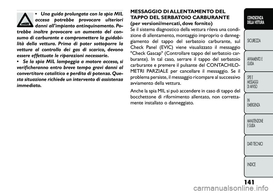 FIAT FREEMONT 2013  Libretto Uso Manutenzione (in Italian) Una guida prolungata con la spia MIL
accesa potrebbe provocare ulteriori
danni allimpianto antinquinamento. Po-
trebbe inoltre provocare un aumento del con-
sumo di carburante e compromettere la gui