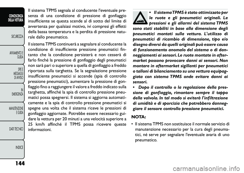 FIAT FREEMONT 2013  Libretto Uso Manutenzione (in Italian) Il sistema TPMS segnala al conducente leventuale pre-
senza di una condizione di pressione di gonfiaggio
insufficiente se questa scende al di sotto del limite di
avvertenza per qualsiasi motivo, ivi 