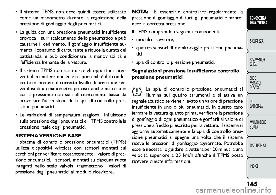 FIAT FREEMONT 2013  Libretto Uso Manutenzione (in Italian)  Il sistema TPMS non deve quindi essere utilizzatocome un manometro durante la regolazione della
pressione di gonfiaggio degli pneumatici.
 La guida con una pressione pneumatici insufficiente provoc