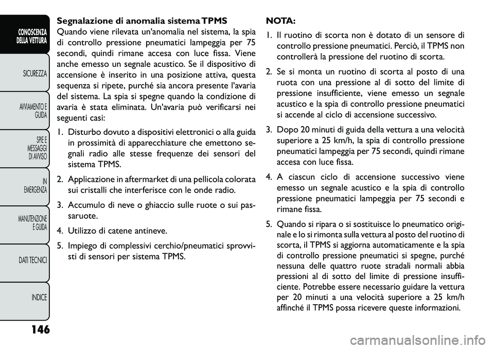 FIAT FREEMONT 2013  Libretto Uso Manutenzione (in Italian) Segnalazione di anomalia sistema TPMS
Quando viene rilevata unanomalia nel sistema, la spia
di controllo pressione pneumatici lampeggia per 75
secondi, quindi rimane accesa con luce fissa. Viene
anch