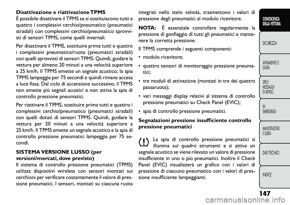 FIAT FREEMONT 2013  Libretto Uso Manutenzione (in Italian) Disattivazione e riattivazione TPMS
È possibile disattivare il TPMS se si sostituiscono tutti e
quattro i complessivi cerchio/pneumatico (pneumatici
stradali) con complessivi cerchio/pneumatico sprov