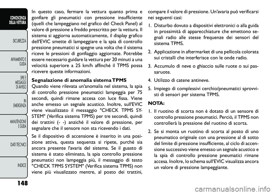 FIAT FREEMONT 2013  Libretto Uso Manutenzione (in Italian) In questo caso, fermare la vettura quanto prima e
gonfiare gli pneumatici con pressione insufficiente
(quelli che lampeggiano nel grafico del Check Panel) al
valore di pressione a freddo prescritto pe