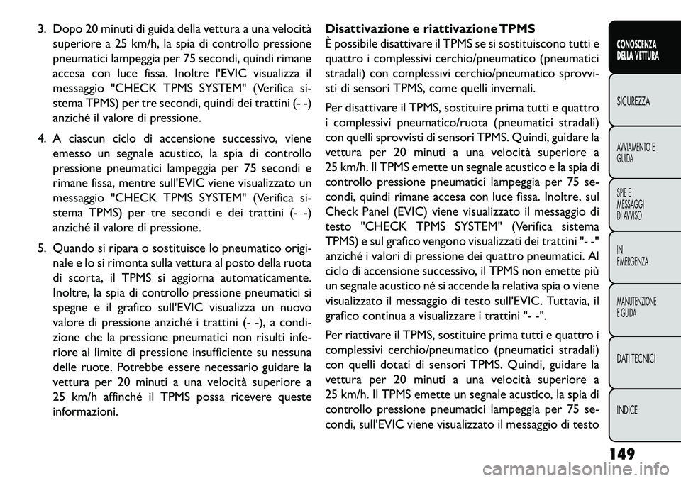 FIAT FREEMONT 2013  Libretto Uso Manutenzione (in Italian) 3. Dopo 20 minuti di guida della vettura a una velocitàsuperiore a 25 km/h, la spia di controllo pressione
pneumatici lampeggia per 75 secondi, quindi rimane
accesa con luce fissa. Inoltre lEVIC vis