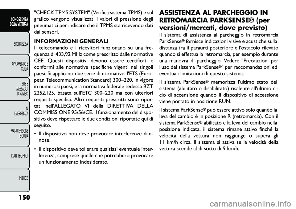 FIAT FREEMONT 2013  Libretto Uso Manutenzione (in Italian) "CHECK TPMS SYSTEM" (Verifica sistema TPMS) e sul
grafico vengono visualizzati i valori di pressione degli
pneumatici per indicare che il TPMS sta ricevendo dati
dai sensori.
INFORMAZIONI GENERALI
Il 