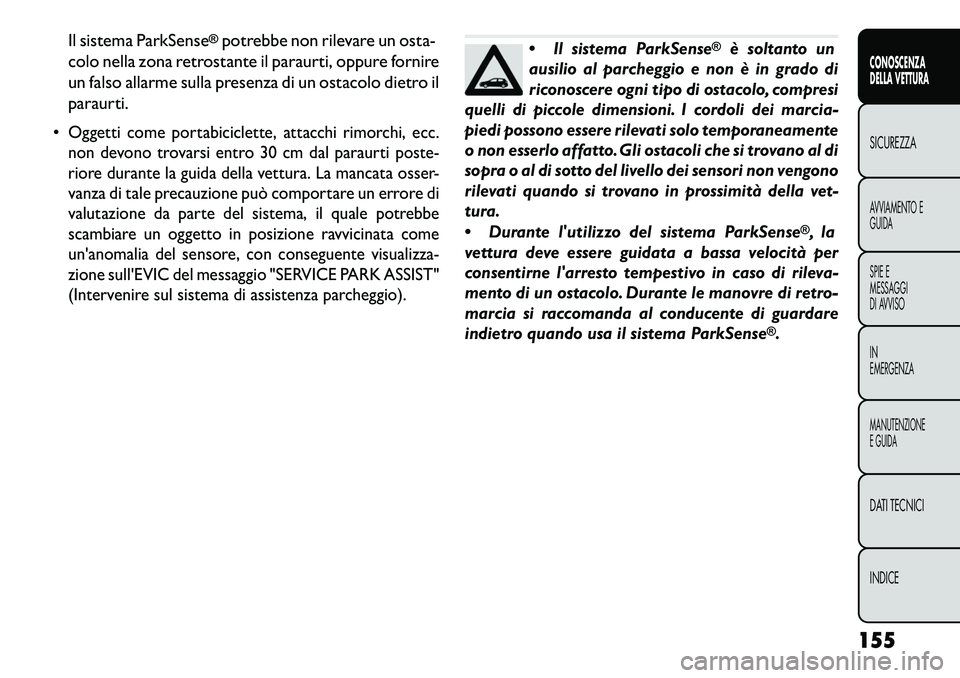 FIAT FREEMONT 2013  Libretto Uso Manutenzione (in Italian) Il sistema ParkSense
®potrebbe non rilevare un osta-
colo nella zona retrostante il paraurti, oppure fornire
un falso allarme sulla presenza di un ostacolo dietro il
paraurti.

Oggetti come portabic
