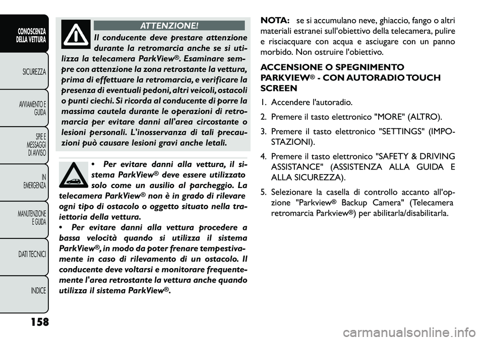 FIAT FREEMONT 2013  Libretto Uso Manutenzione (in Italian) ATTENZIONE!
Il conducente deve prestare attenzione
dur
 ante la retromarcia anche se si uti-
lizza la telecamera ParkView
®. Esaminare sem-
pre con attenzione la zona retrostante la vettura,
prima di