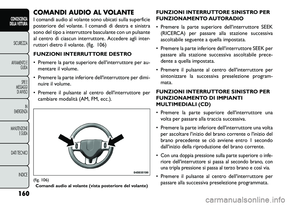FIAT FREEMONT 2013  Libretto Uso Manutenzione (in Italian) COMANDI AUDIO AL VOLANTE
I comandi audio al volante sono ubicati sulla superficie
posteriore del volante. I comandi di destra e sinistra
sono del tipo a interruttore basculante con un pulsante
al cent