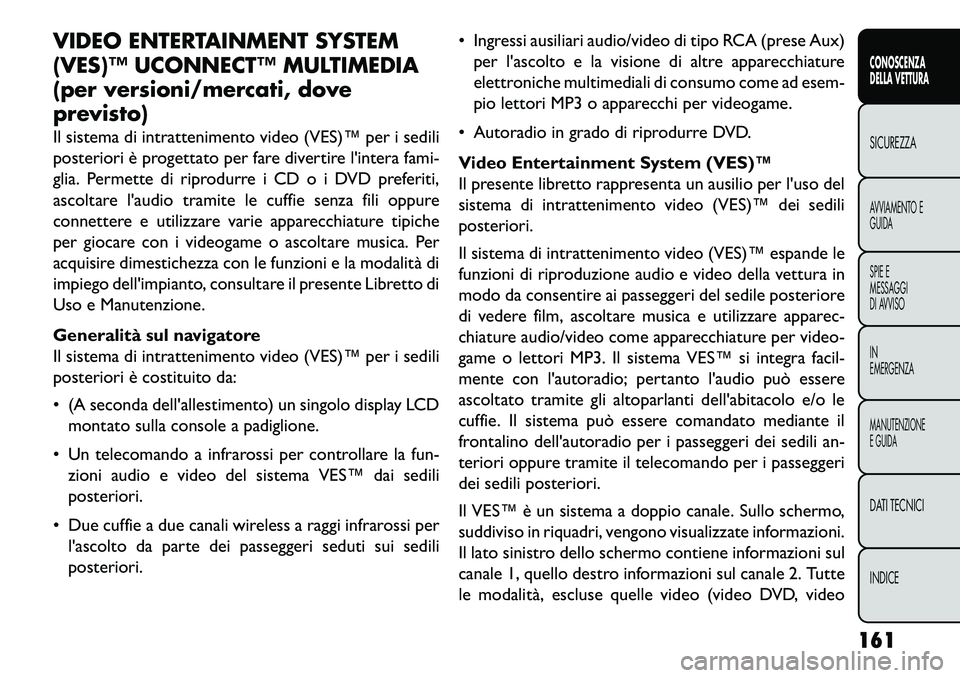 FIAT FREEMONT 2013  Libretto Uso Manutenzione (in Italian) VIDEO ENTERTAINMENT SYSTEM
(VES)™ UCONNECT™ MULTIMEDIA
(per versioni/mercati, dove
previsto)
Il sistema di intrattenimento video (VES)™ per i sedili
posteriori è progettato per fare divertire l