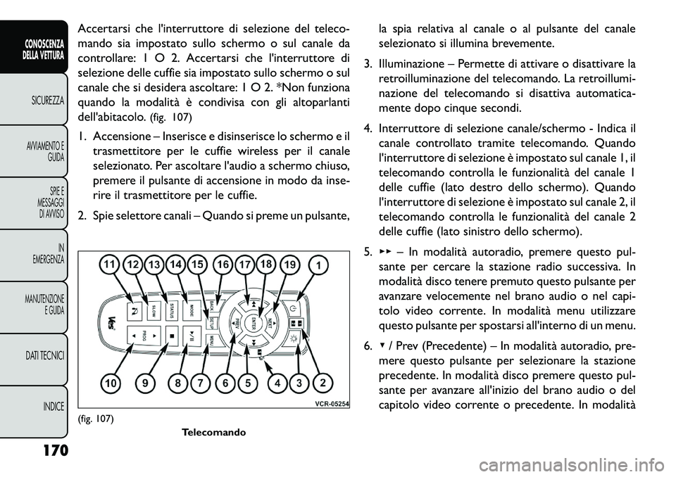 FIAT FREEMONT 2013  Libretto Uso Manutenzione (in Italian) Accertarsi che linterruttore di selezione del teleco-
mando sia impostato sullo schermo o sul canale da
controllare: 1 O 2. Accertarsi che linterruttore di
selezione delle cuffie sia impostato sullo