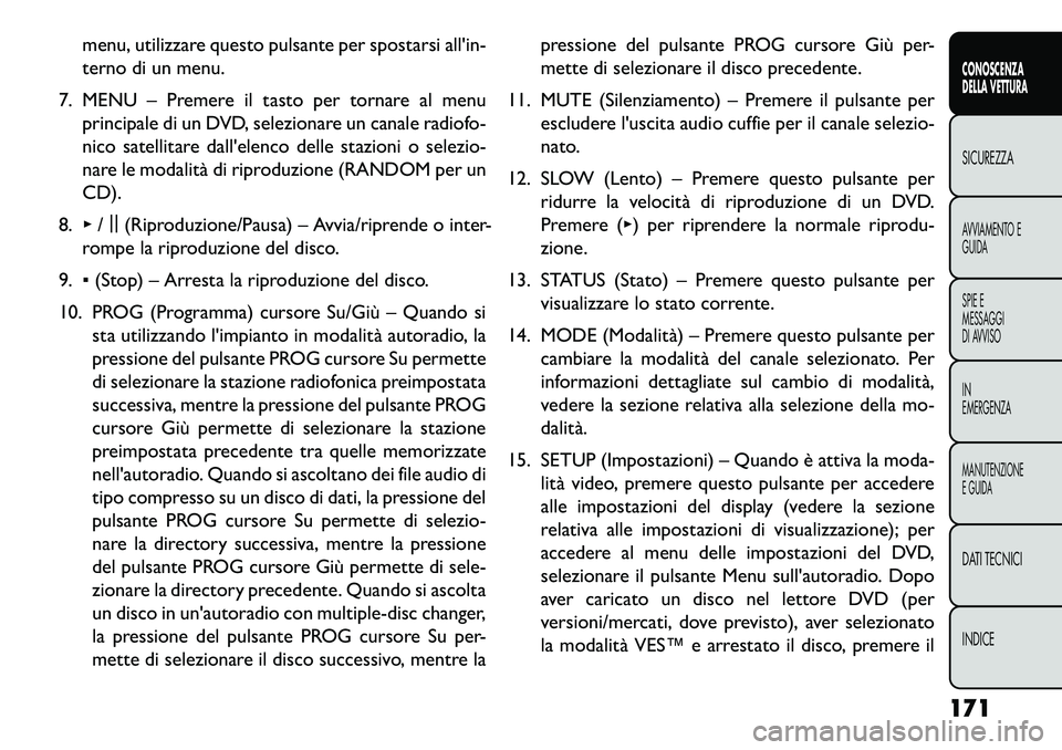 FIAT FREEMONT 2013  Libretto Uso Manutenzione (in Italian) menu, utilizzare questo pulsante per spostarsi allin-
terno di un menu.
7. MENU – Premere il tasto per tornare al menu principale di un DVD, selezionare un canale radiofo-
nico satellitare dallele