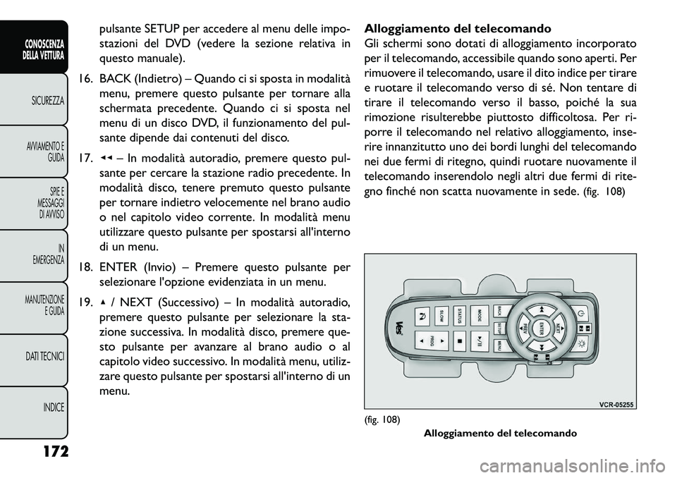 FIAT FREEMONT 2013  Libretto Uso Manutenzione (in Italian) pulsante SETUP per accedere al menu delle impo-
stazioni del DVD (vedere la sezione relativa in
questo manuale).
16. BACK (Indietro) – Quando ci si sposta in modalità menu, premere questo pulsante 