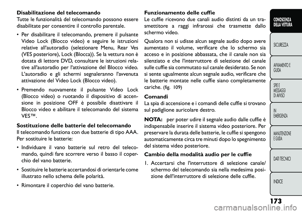 FIAT FREEMONT 2013  Libretto Uso Manutenzione (in Italian) Disabilitazione del telecomando
Tutte le funzionalità del telecomando possono essere
disabilitate per consentire il controllo parentale.
 Per disabilitare il telecomando, premere il pulsanteVideo Lo