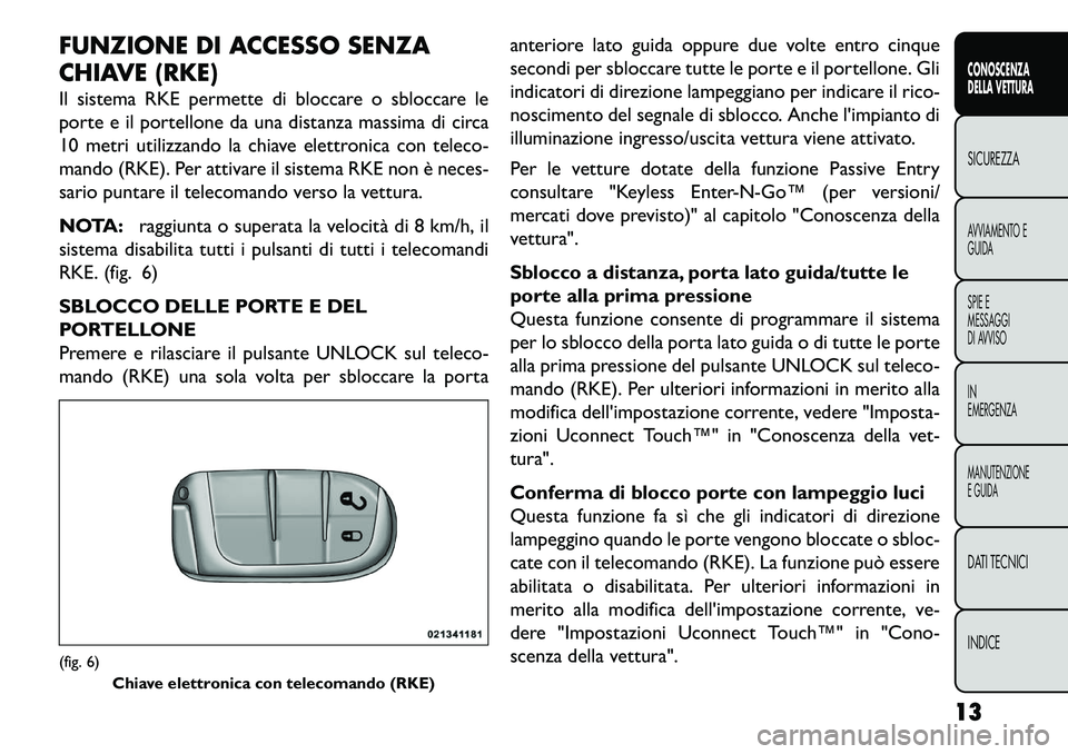 FIAT FREEMONT 2013 Libretto Uso Manutenzione (in Italian) FUNZIONE DI ACCESSO SENZA
CHIAVE (RKE)
Il sistema RKE permette di bloccare o sbloccare le
porte e il portellone da una distanza massima di circa
10 metri utilizzando la chiave elettronica con teleco-
FIAT FREEMONT 2013 Libretto Uso Manutenzione (in Italian) FUNZIONE DI ACCESSO SENZA
CHIAVE (RKE)
Il sistema RKE permette di bloccare o sbloccare le
porte e il portellone da una distanza massima di circa
10 metri utilizzando la chiave elettronica con teleco-
