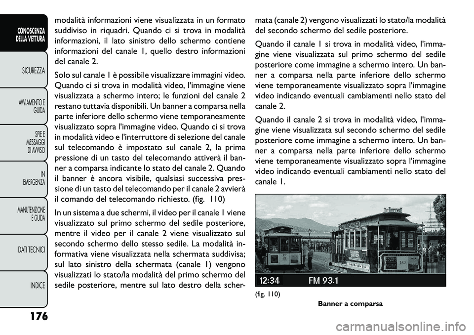 FIAT FREEMONT 2013  Libretto Uso Manutenzione (in Italian) modalità informazioni viene visualizzata in un formato
suddiviso in riquadri. Quando ci si trova in modalità
informazioni, il lato sinistro dello schermo contiene
informazioni del canale 1, quello d