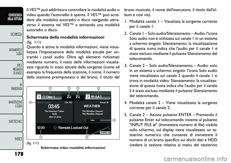 FIAT FREEMONT 2013  Libretto Uso Manutenzione (in Italian) Il VES™ può addirittura controllare le modalità audio o
video quando lautoradio è spenta. Il VES™ può acce-
dere alle modalità autoradio o disco navigando attra-
verso il sistema nel VES™ 