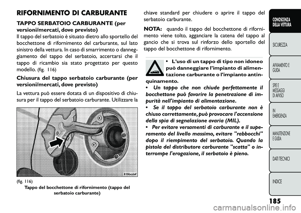 FIAT FREEMONT 2013  Libretto Uso Manutenzione (in Italian) RIFORNIMENTO DI CARBURANTE
TAPPO SERBATOIO CARBURANTE (per
versioni/mercati, dove previsto)
Il tappo del serbatoio è situato dietro allo sportello del
bocchettone di rifornimento del carburante, sul 
