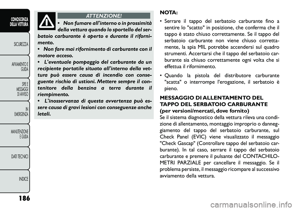 FIAT FREEMONT 2013  Libretto Uso Manutenzione (in Italian) ATTENZIONE!
 N
on fumare allinterno o in prossimità
della vettura quando lo sportello del ser-
batoio carburante è aperto e durante il riforni-
mento.
 Non fare mai rifornimento di carburante con