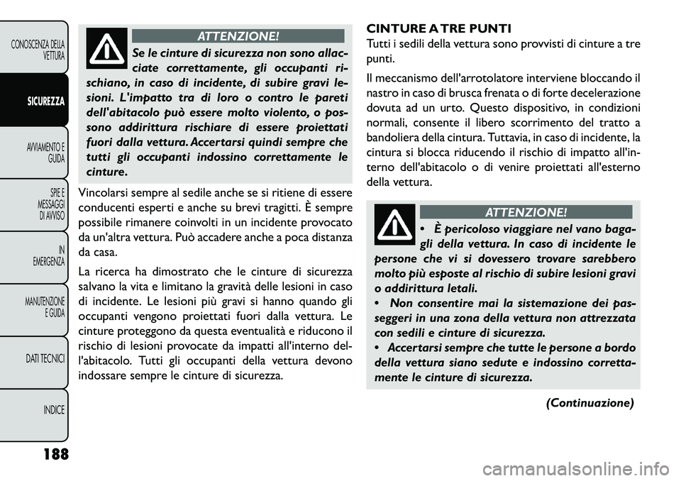 FIAT FREEMONT 2013  Libretto Uso Manutenzione (in Italian) ATTENZIONE!
Se le cinture di sicurezza non sono allac-
ciate
 correttamente, gli occupanti ri-
schiano, in caso di incidente, di subire gravi le-
sioni. Limpatto tra di loro o contro le pareti
della