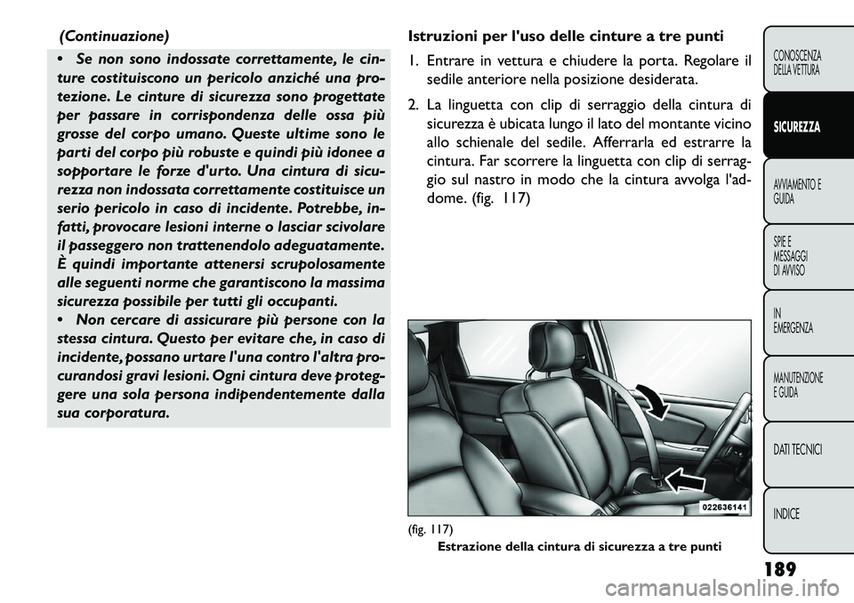 FIAT FREEMONT 2013  Libretto Uso Manutenzione (in Italian) (Continuazione)
 Se non sono indossate correttamente, le cin-
ture costituiscono un pericolo anziché una pro-
tezione. Le cinture di sicurezza sono progettate
per passare in corrispondenza delle oss