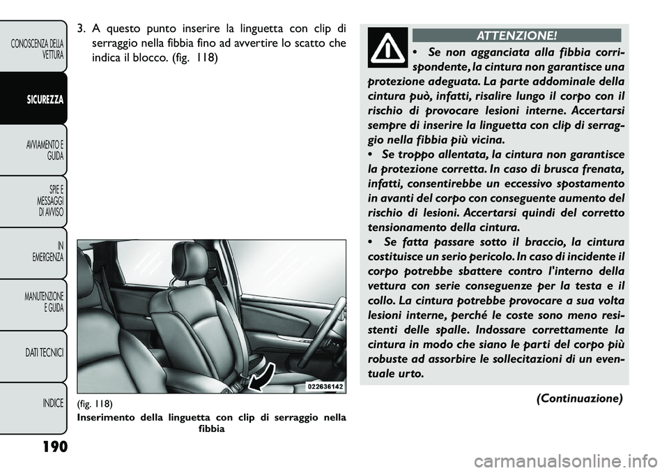 FIAT FREEMONT 2013  Libretto Uso Manutenzione (in Italian) 3. A questo punto inserire la linguetta con clip diserraggio nella fibbia fino ad avvertire lo scatto che
indica il blocco. (fig. 118)
ATTENZIONE!
 S
e non agganciata alla fibbia corri-
spondente, la