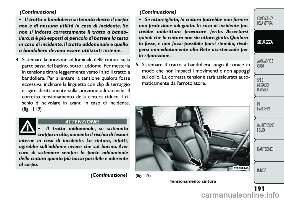 FIAT FREEMONT 2013  Libretto Uso Manutenzione (in Italian) (Continuazione)
 Il tratto a bandoliera sistemato dietro il corpo
non è di nessuna utilità in caso di incidente. Se
non si indossa correttamente il tratto a bando-
liera, si è più esposti al peri