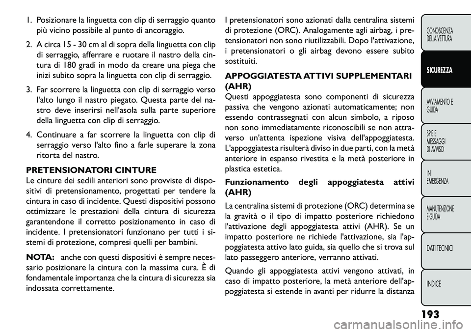 FIAT FREEMONT 2013  Libretto Uso Manutenzione (in Italian) 1. Posizionare la linguetta con clip di serraggio quantopiù vicino possibile al punto di ancoraggio.
2. A circa 15 - 30 cm al di sopra della linguetta con clip di serraggio, afferrare e ruotare il na