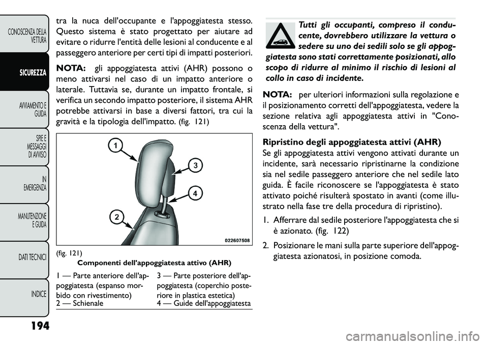 FIAT FREEMONT 2013  Libretto Uso Manutenzione (in Italian) tra la nuca delloccupante e lappoggiatesta stesso.
Questo sistema è stato progettato per aiutare ad
evitare o ridurre lentità delle lesioni al conducente e al
passeggero anteriore per certi tipi 