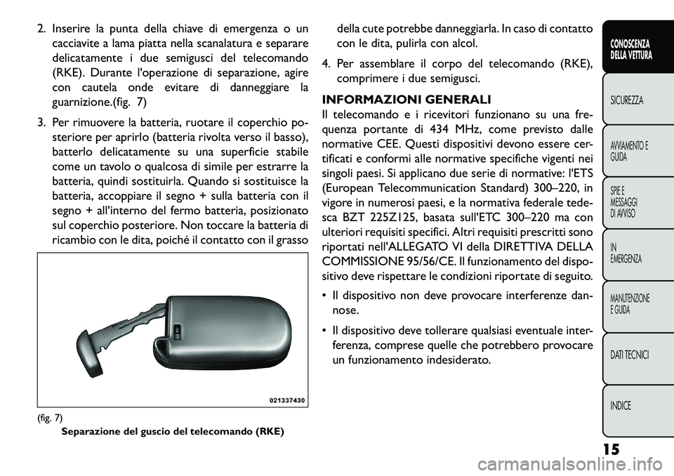 FIAT FREEMONT 2013 Libretto Uso Manutenzione (in Italian) 2. Inserire la punta della chiave di emergenza o uncacciavite a lama piatta nella scanalatura e separare
delicatamente i due semigusci del telecomando
(RKE). Durante loperazione di separazione, agire FIAT FREEMONT 2013 Libretto Uso Manutenzione (in Italian) 2. Inserire la punta della chiave di emergenza o uncacciavite a lama piatta nella scanalatura e separare
delicatamente i due semigusci del telecomando
(RKE). Durante loperazione di separazione, agire