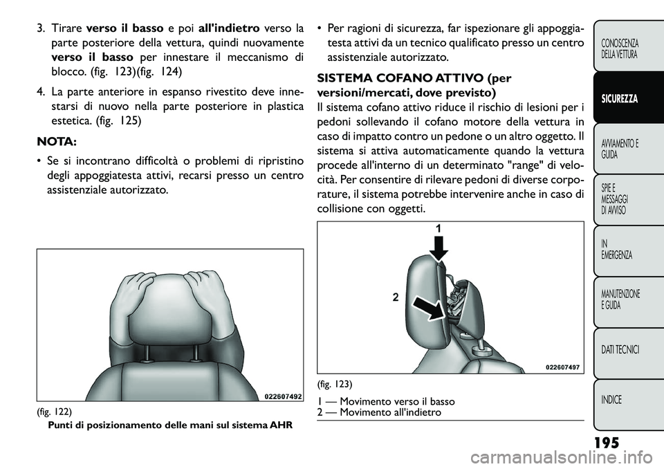 FIAT FREEMONT 2013  Libretto Uso Manutenzione (in Italian) 3. Tirareverso il basso e poiallindietro verso la
parte posteriore della vettura, quindi nuovamente
verso il basso per innestare il meccanismo di
blocco. (fig. 123)(fig. 124)
4. La parte anteriore in