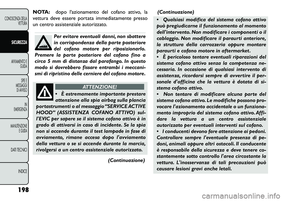 FIAT FREEMONT 2013  Libretto Uso Manutenzione (in Italian) NOTA:dopo lazionamento del cofano attivo, la
vettura deve essere portata immediatamente presso
un centro assistenziale autorizzato.
Per evitare eventuali danni, non sbattere
in corrispondenza della p