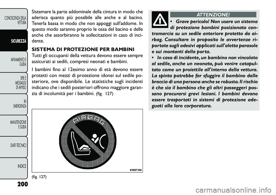 FIAT FREEMONT 2013  Libretto Uso Manutenzione (in Italian) Sistemare la parte addominale della cintura in modo che
aderisca quanto più possibile alle anche e al bacino.
Tenerla bassa in modo che non appoggi sulladdome. In
questo modo saranno proprio le ossa