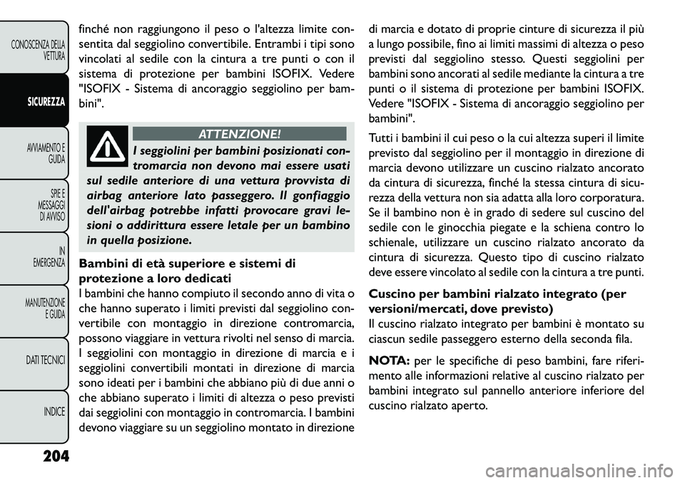 FIAT FREEMONT 2013  Libretto Uso Manutenzione (in Italian) finché non raggiungono il peso o laltezza limite con-
sentita dal seggiolino convertibile. Entrambi i tipi sono
vincolati al sedile con la cintura a tre punti o con il
sistema di protezione per bamb