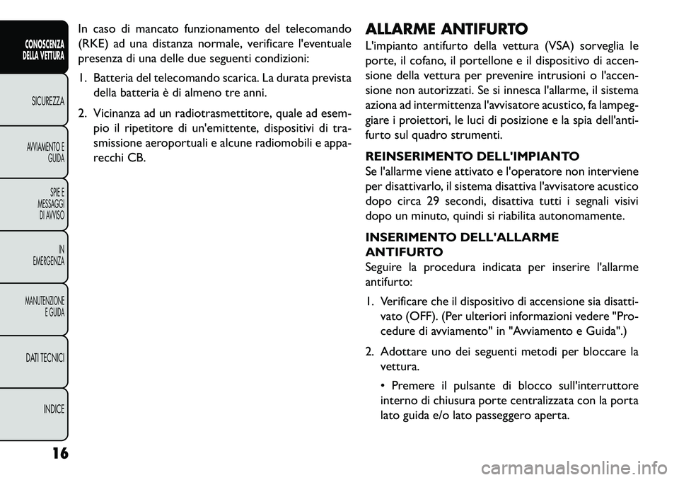 FIAT FREEMONT 2013 Libretto Uso Manutenzione (in Italian) In caso di mancato funzionamento del telecomando
(RKE) ad una distanza normale, verificare leventuale
presenza di una delle due seguenti condizioni:
1. Batteria del telecomando scarica. La durata pre FIAT FREEMONT 2013 Libretto Uso Manutenzione (in Italian) In caso di mancato funzionamento del telecomando
(RKE) ad una distanza normale, verificare leventuale
presenza di una delle due seguenti condizioni:
1. Batteria del telecomando scarica. La durata pre