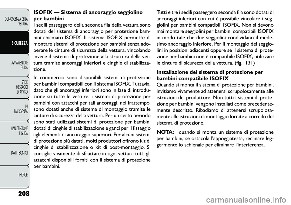 FIAT FREEMONT 2013  Libretto Uso Manutenzione (in Italian) ISOFIX — Sistema di ancoraggio seggiolino
per bambini
I sedili passeggero della seconda fila della vettura sono
dotati del sistema di ancoraggio per protezione bam-
bini chiamato ISOFIX. Il sistema 