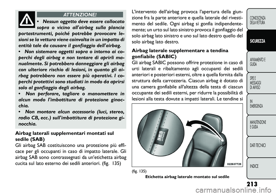 FIAT FREEMONT 2013  Libretto Uso Manutenzione (in Italian) ATTENZIONE!
 N
essun oggetto deve essere collocato
sopra o vicino allairbag sulla plancia
portastrumenti, poiché potrebbe provocare le-
sioni se la vettura viene coinvolta in un impatto di
entità 