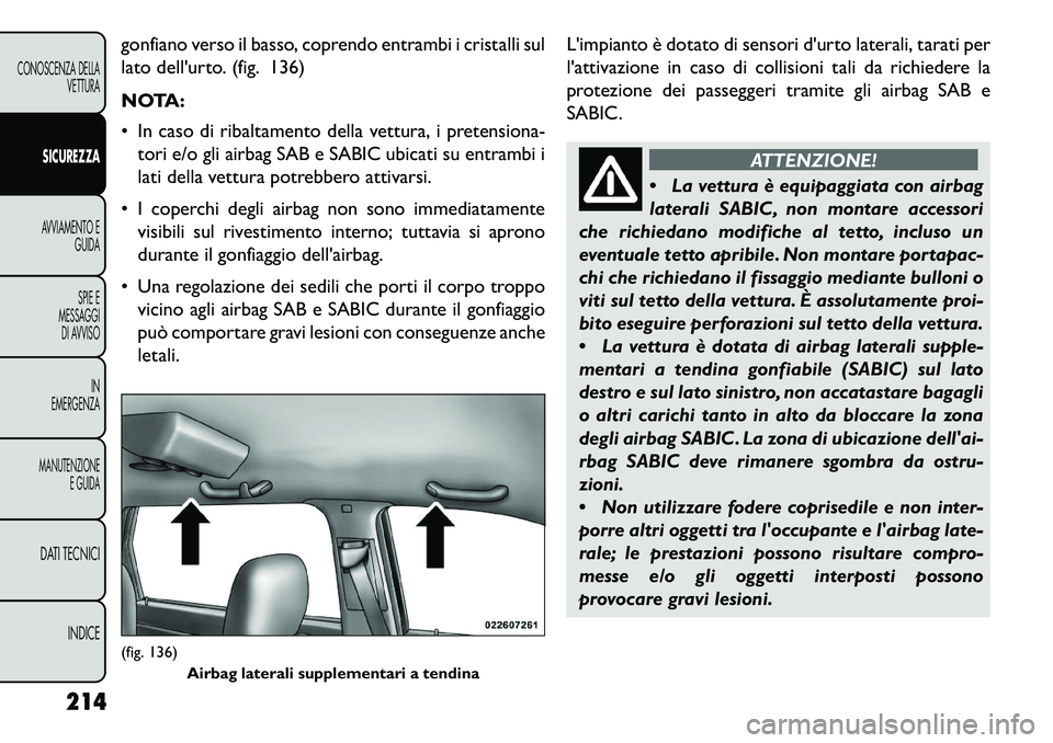 FIAT FREEMONT 2013  Libretto Uso Manutenzione (in Italian) gonfiano verso il basso, coprendo entrambi i cristalli sul
lato dellurto. (fig. 136)
NOTA:
 In caso di ribaltamento della vettura, i pretensiona-tori e/o gli airbag SAB e SABIC ubicati su entrambi i