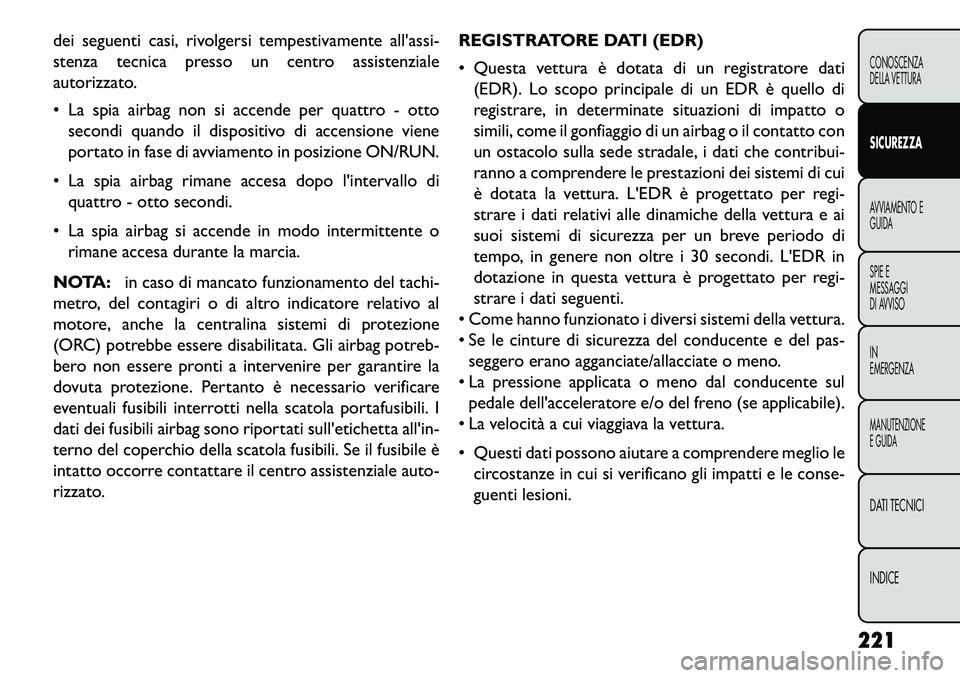 FIAT FREEMONT 2013  Libretto Uso Manutenzione (in Italian) dei seguenti casi, rivolgersi tempestivamente allassi-
stenza tecnica presso un centro assistenziale
autorizzato.
 La spia airbag non si accende per quattro - ottosecondi quando il dispositivo di ac